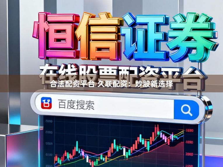 合法配资平台 久联配资：炒股新选择