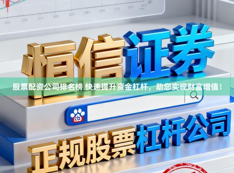 股票配资公司排名榜 快速提升资金杠杆，助您实现财富增值！