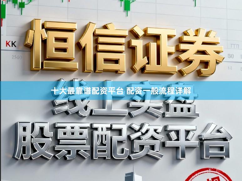 十大最靠谱配资平台 配资一般流程详解