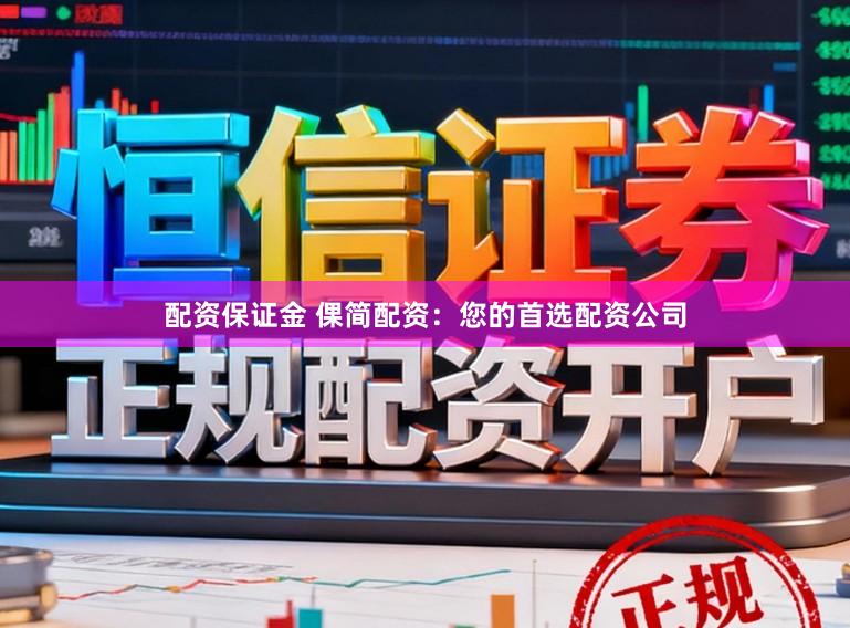配资保证金 倮简配资：您的首选配资公司