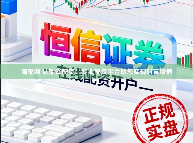 淘配网 认鼎泽配资：专业配资平台助您实现财富增值