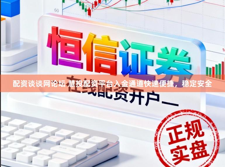 配资谈谈网论坛 慧投配资平台入金通道快速便捷，稳定安全