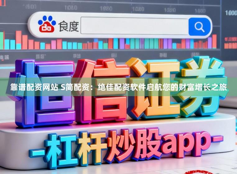 靠谱配资网站 S简配资：绝佳配资软件启航您的财富增长之旅