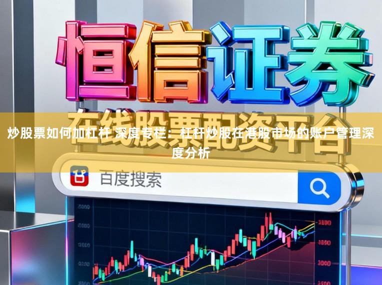 炒股票如何加杠杆 深度专栏:杠杆炒股在港股市场的账户管理深度分析