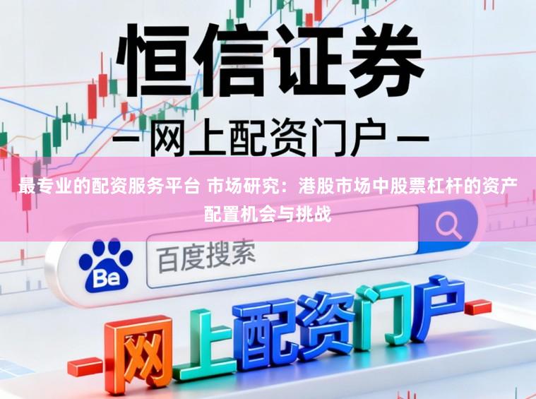 最专业的配资服务平台 市场研究：港股市场中股票杠杆的资产配置机会与挑战