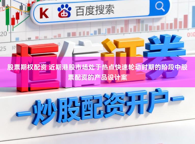股票期权配资 近期港股市场处于热点快速轮动时期的阶段中股票配资的产品设计案
