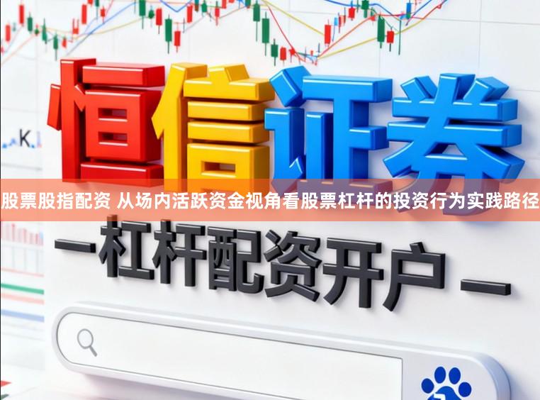 股票股指配资 从场内活跃资金视角看股票杠杆的投资行为实践路径