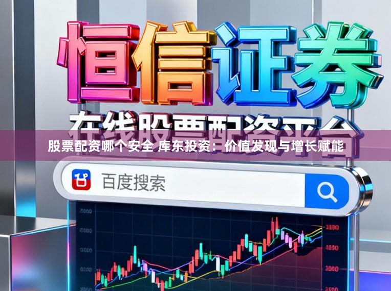 股票配资哪个安全 库东投资：价值发现与增长赋能