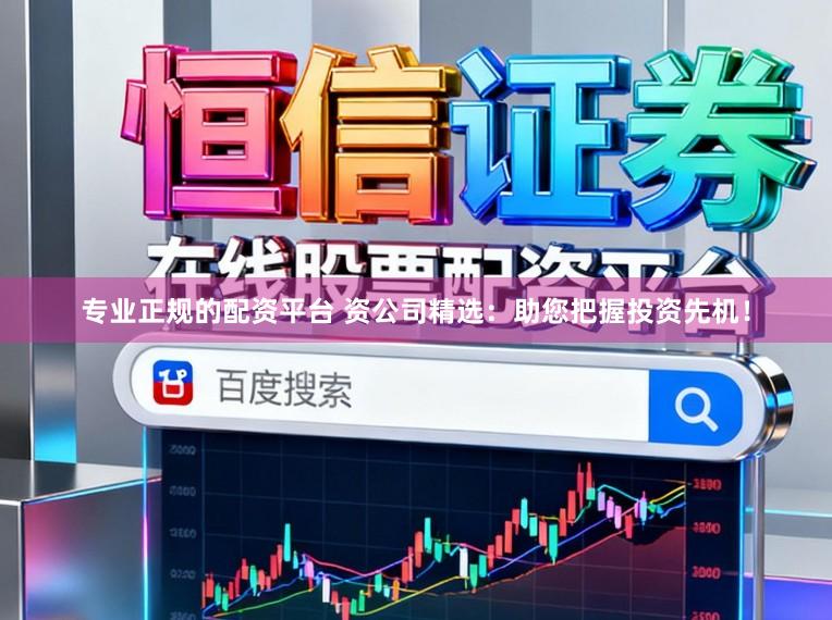 专业正规的配资平台 资公司精选：助您把握投资先机！