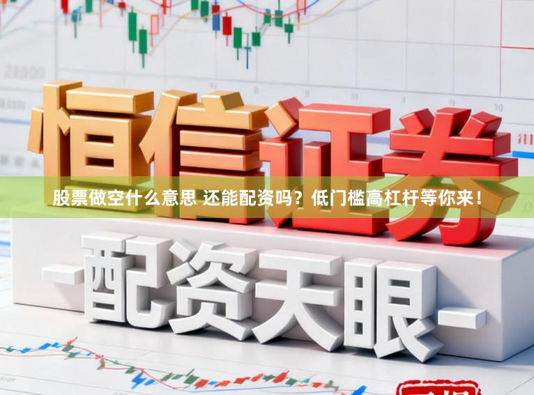 股票做空什么意思 还能配资吗？低门槛高杠杆等你来！