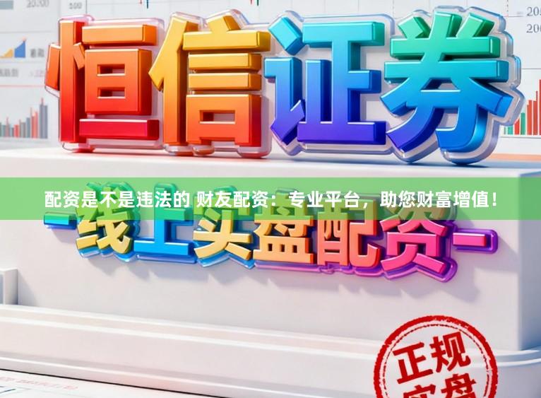 配资是不是违法的 财友配资：专业平台，助您财富增值！