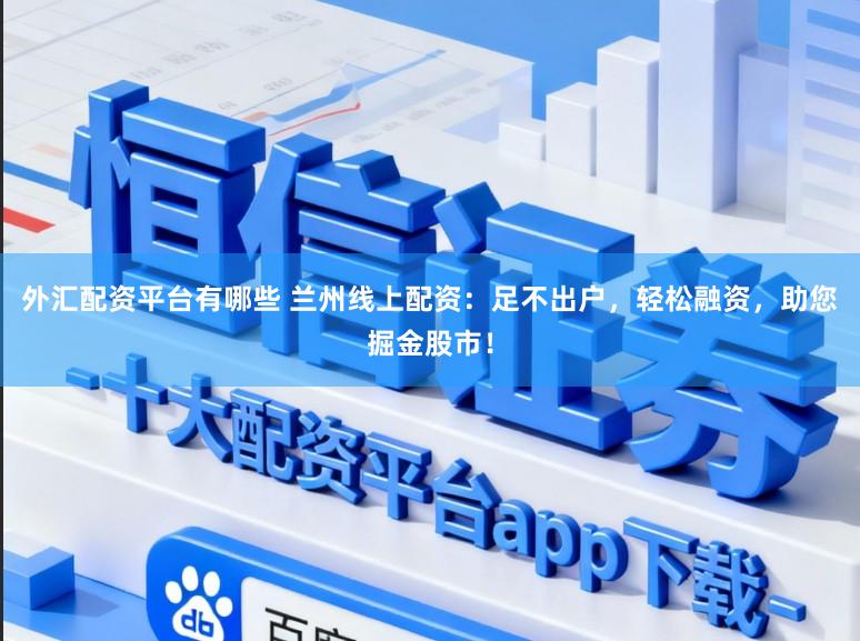 外汇配资平台有哪些 兰州线上配资：足不出户，轻松融资，助您掘金股市！