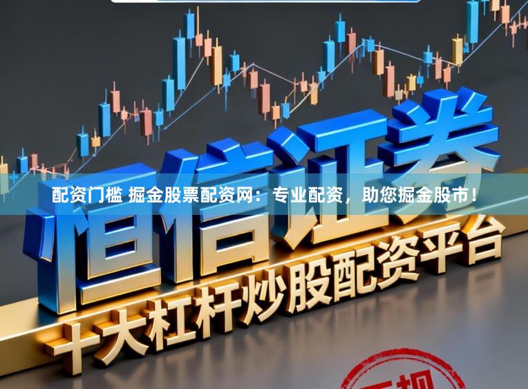 配资门槛 掘金股票配资网：专业配资，助您掘金股市！