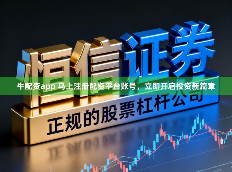 牛配资app 马上注册配资平台账号，立即开启投资新篇章
