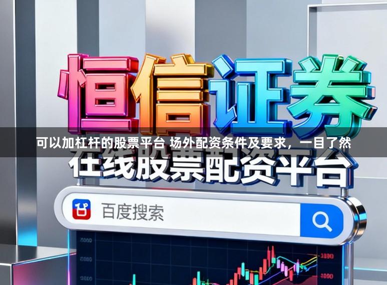 可以加杠杆的股票平台 场外配资条件及要求，一目了然