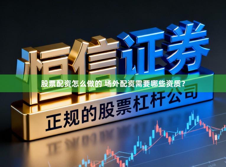 股票配资怎么做的 场外配资需要哪些资质？