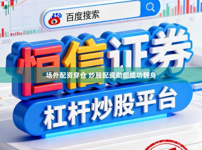 场外配资穿仓 炒股配资助您成功翻身