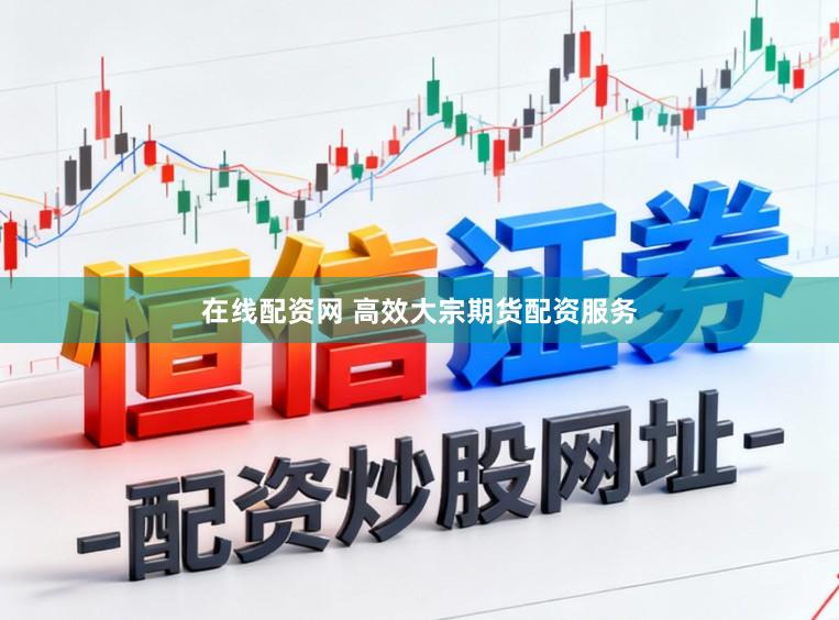 在线配资网 高效大宗期货配资服务