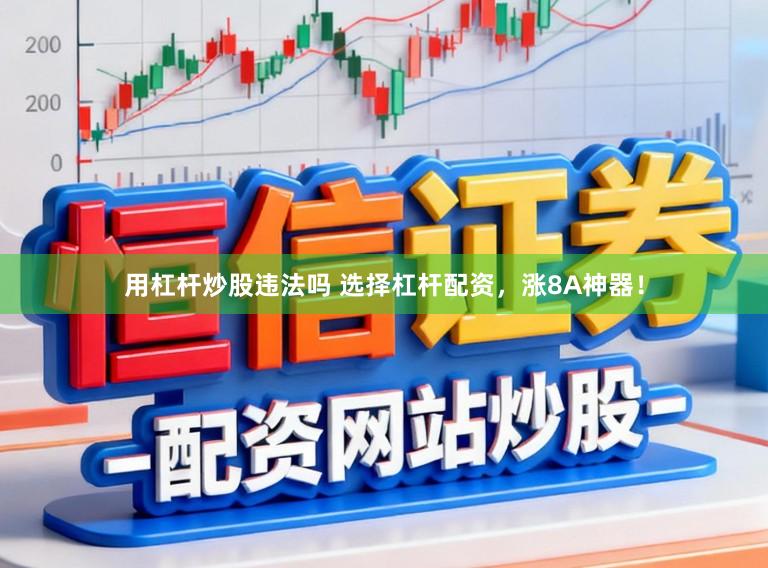 用杠杆炒股违法吗 选择杠杆配资，涨8A神器！