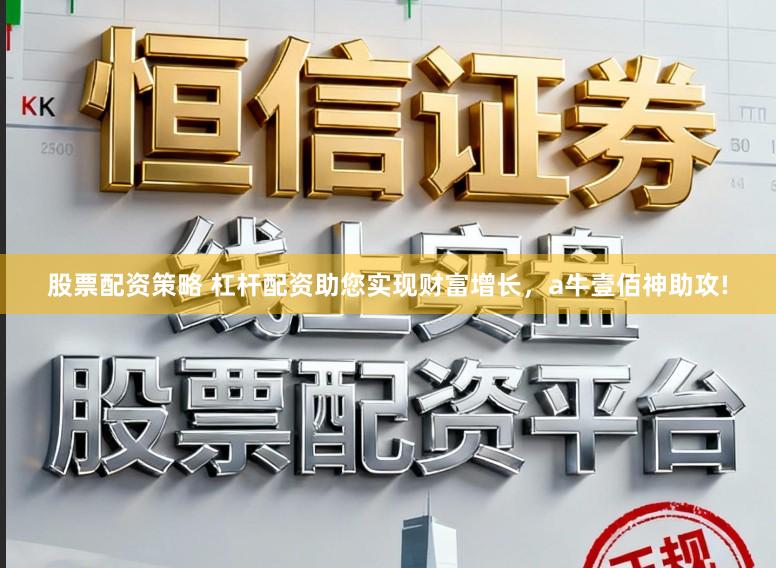 股票配资策略 杠杆配资助您实现财富增长，a牛壹佰神助攻!