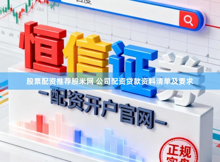 股票配资推荐股米网 公司配资贷款资料清单及要求