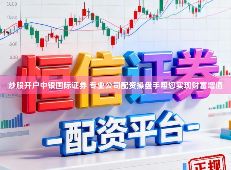 炒股开户中银国际证券 专业公司配资操盘手帮您实现财富增值