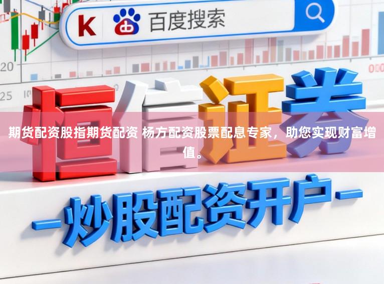 期货配资股指期货配资 杨方配资股票配息专家，助您实现财富增值。