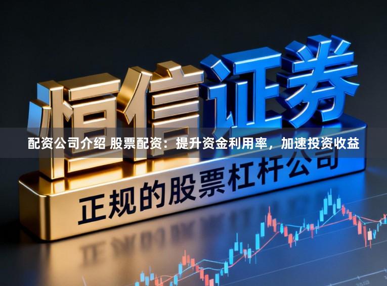 配资公司介绍 股票配资：提升资金利用率，加速投资收益