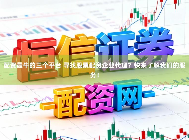 配资最牛的三个平台 寻找股票配资企业代理？快来了解我们的服务！