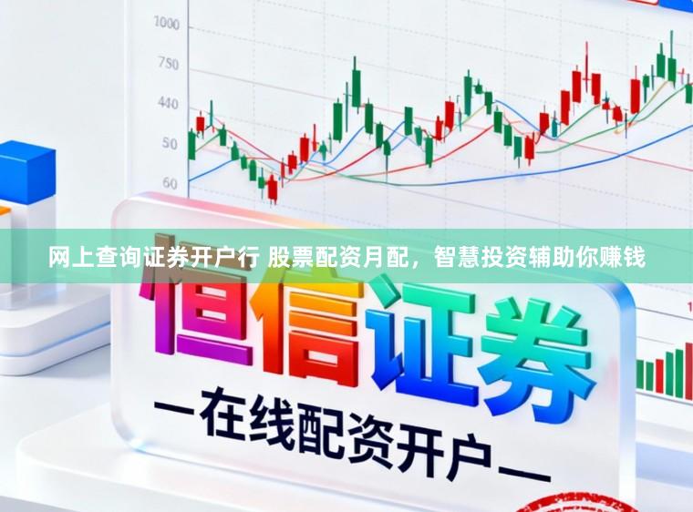 网上查询证券开户行 股票配资月配,智慧投资辅助你赚钱