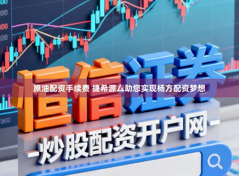 原油配资手续费 捷希源厶助您实现杨方配资梦想