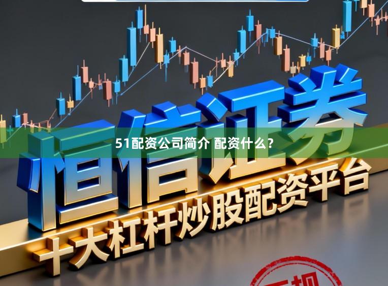 51配资公司简介 配资什么？