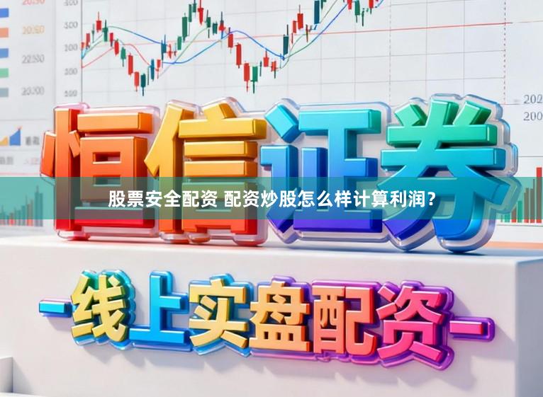 股票安全配资 配资炒股怎么样计算利润?