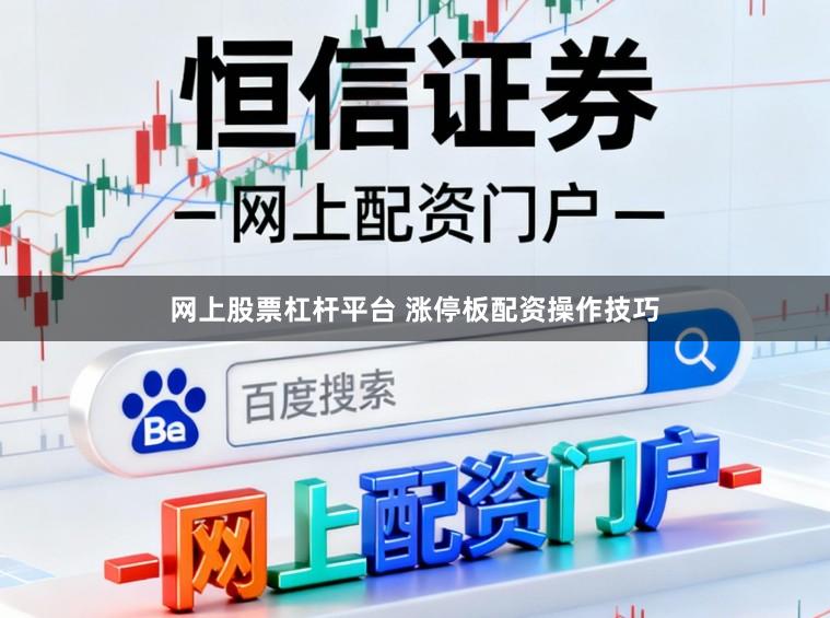网上股票杠杆平台 涨停板配资操作技巧