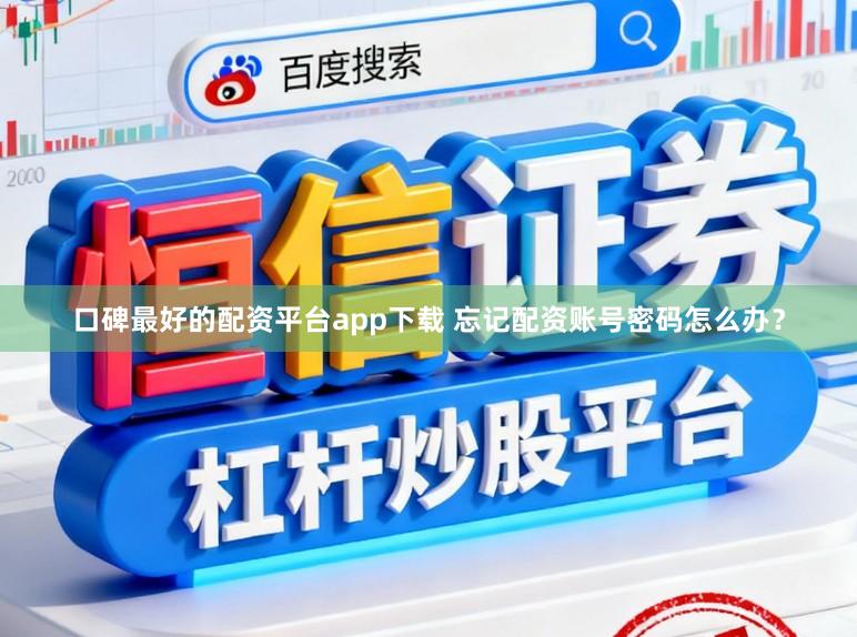 口碑最好的配资平台app下载 忘记配资账号密码怎么办？