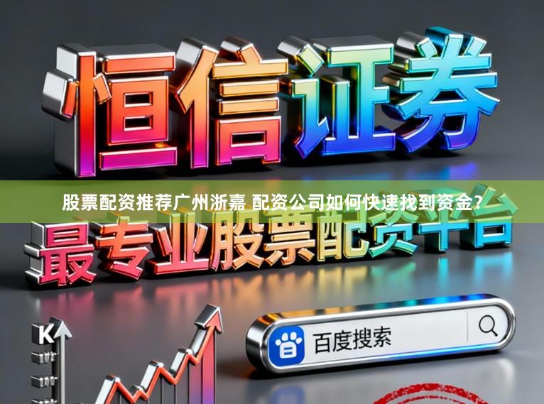 股票配资推荐广州浙嘉 配资公司如何快速找到资金？