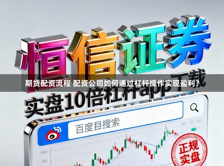 期货配资流程 配资公司如何通过杠杆操作实现盈利？