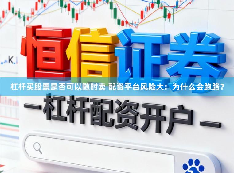 杠杆买股票是否可以随时卖 配资平台风险大：为什么会跑路？