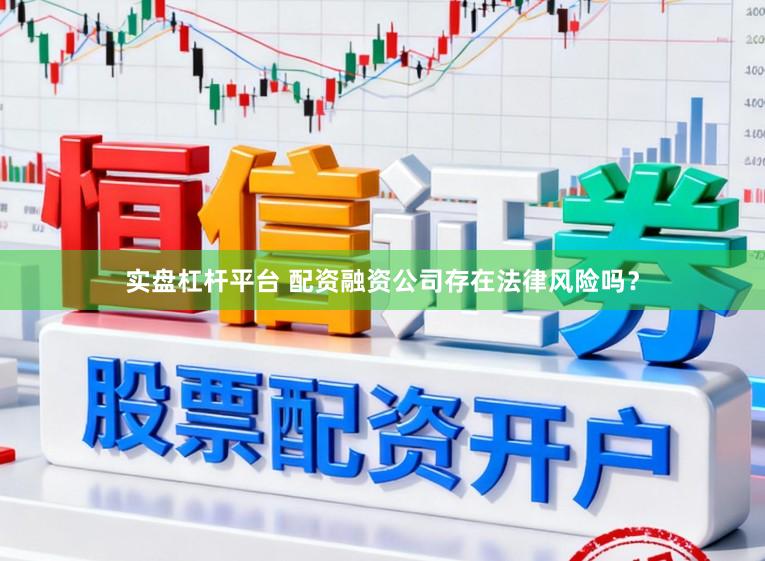 实盘杠杆平台 配资融资公司存在法律风险吗？