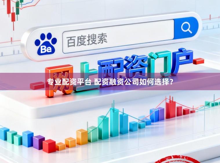 专业配资平台 配资融资公司如何选择？