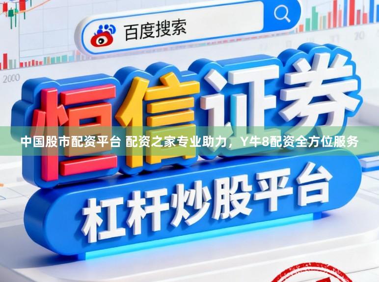 中国股市配资平台 配资之家专业助力，Y牛8配资全方位服务