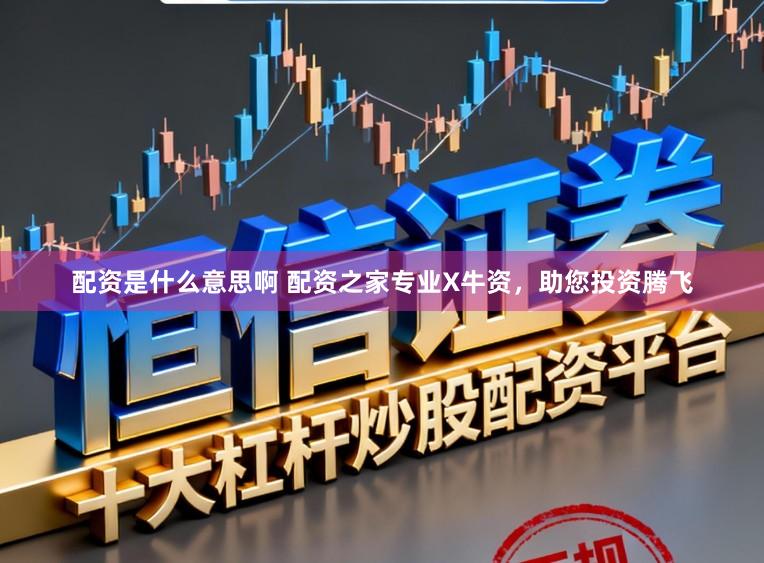 配资是什么意思啊 配资之家专业X牛资，助您投资腾飞