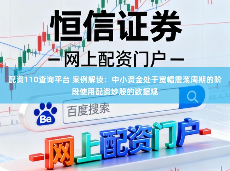 配资110查询平台 案例解读：中小资金处于宽幅震荡周期的阶段使用配资炒股的数据观