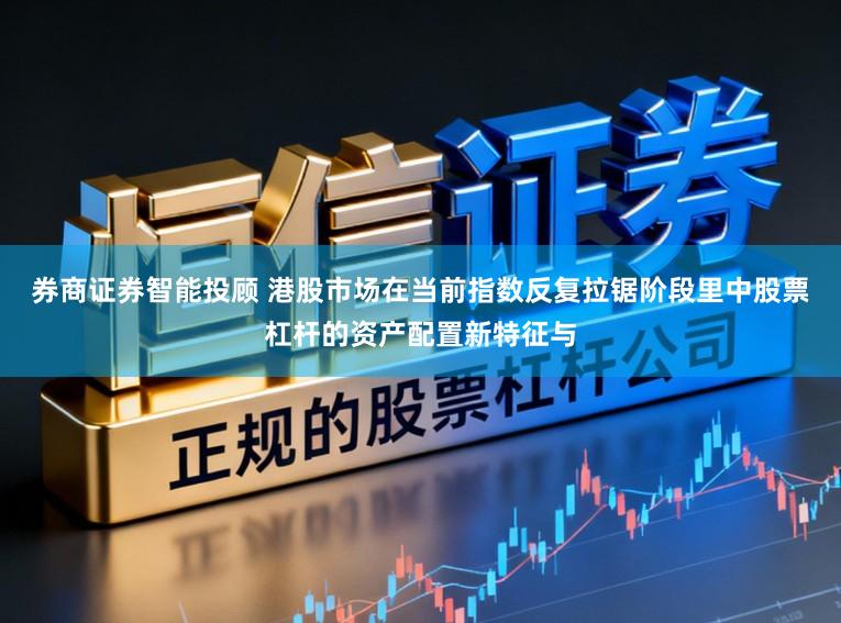 券商证券智能投顾 港股市场在当前指数反复拉锯阶段里中股票杠杆的资产配置新特征与