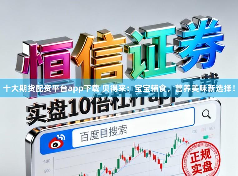 十大期货配资平台app下载 贝得来：宝宝辅食，营养美味新选择！