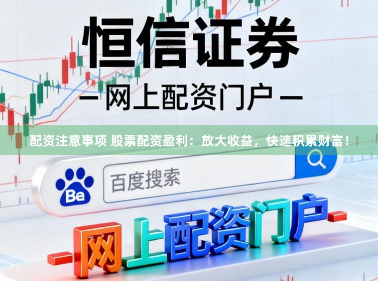 配资注意事项 股票配资盈利：放大收益，快速积累财富！