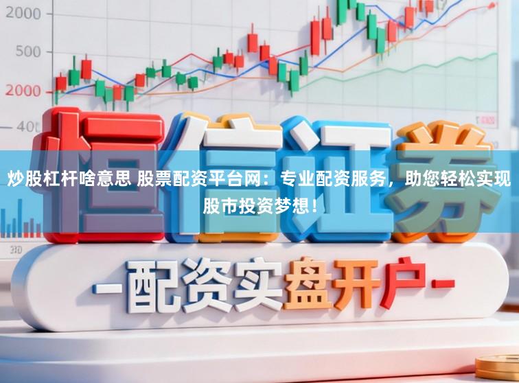 炒股杠杆啥意思 股票配资平台网：专业配资服务，助您轻松实现股市投资梦想！