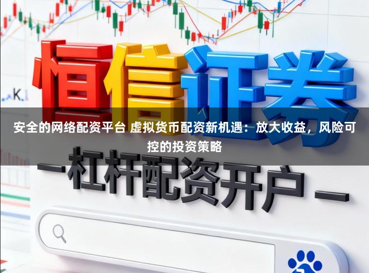安全的网络配资平台 虚拟货币配资新机遇：放大收益，风险可控的投资策略