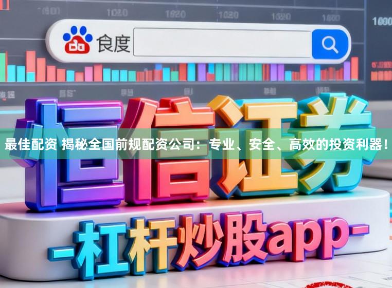 最佳配资 揭秘全国前规配资公司：专业、安全、高效的投资利器！