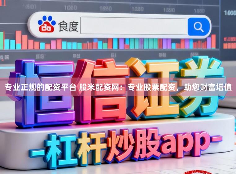 专业正规的配资平台 股米配资网：专业股票配资，助您财富增值